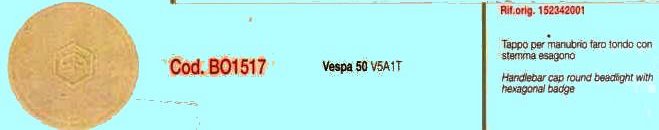 ART.BO1517 TAPPO PER MANUBRIO FARO TONDO CON STEMMA ESAGONALE VESPA 50 V5A1T ART.BO1517 TAPPO PER MANUBRIO FARO TONDO CON STEMMA ESAGONALE VESPA 50 V5A1T
